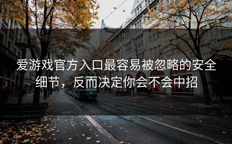 爱游戏官方入口最容易被忽略的安全细节,反而决定你会不会中招 爱游戏官方入口最容易被忽略的安全细节,反而决定你会不会中招