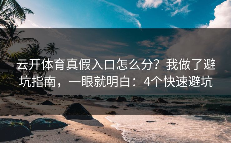 云开体育真假入口怎么分?我做了避坑指南,一眼就明白:4个快速避坑 云开体育真假入口怎么分?我做了避坑指南,一眼就明白:4个快速避坑