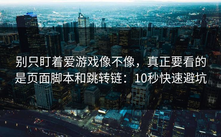 别只盯着爱游戏像不像，真正要看的是页面脚本和跳转链：10秒快速避坑