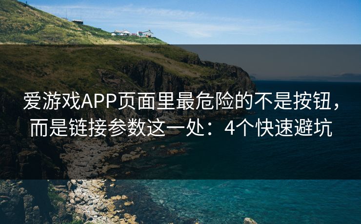 爱游戏APP页面里最危险的不是按钮，而是链接参数这一处：4个快速避坑