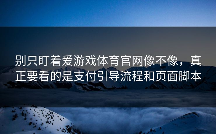 别只盯着爱游戏体育官网像不像，真正要看的是支付引导流程和页面脚本