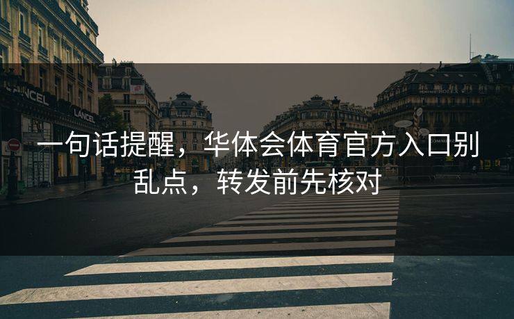 一句话提醒,华体会体育官方入口别乱点,转发前先核对 一句话提醒,华体会体育官方入口别乱点,转发前先核对