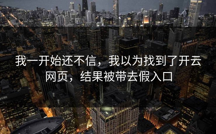 我一开始还不信，我以为找到了开云网页，结果被带去假入口