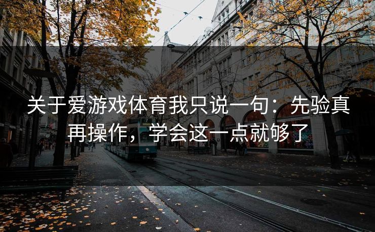 关于爱游戏体育我只说一句：先验真再操作，学会这一点就够了