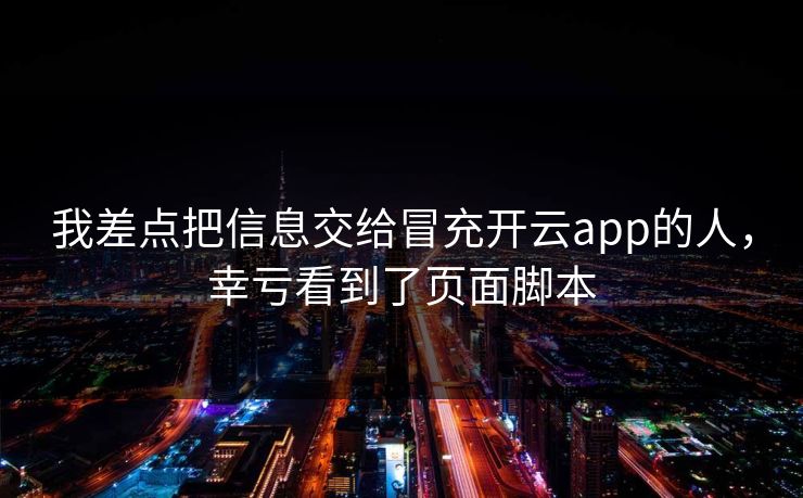 我差点把信息交给冒充开云app的人，幸亏看到了页面脚本