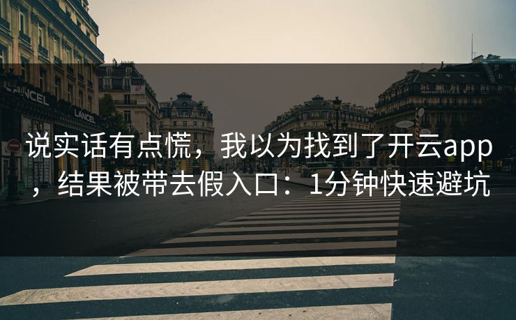 说实话有点慌,我以为找到了开云app,结果被带去假入口:1分钟快速避坑 说实话有点慌,我以为找到了开云app,结果被带去假入口:1分钟快速避坑